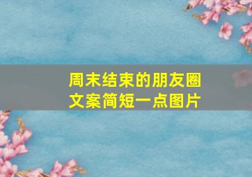 周末结束的朋友圈文案简短一点图片