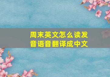 周末英文怎么读发音语音翻译成中文