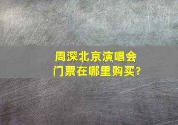 周深北京演唱会门票在哪里购买?