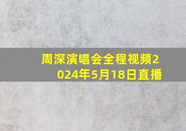 周深演唱会全程视频2024年5月18日直播