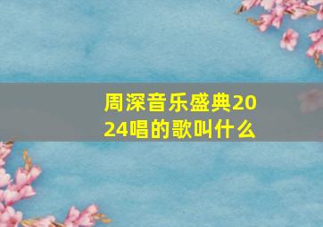 周深音乐盛典2024唱的歌叫什么