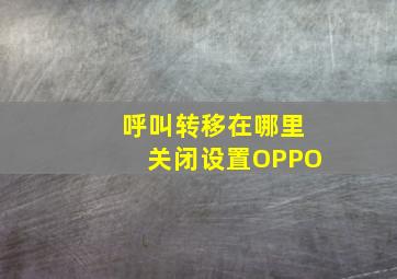 呼叫转移在哪里关闭设置OPPO