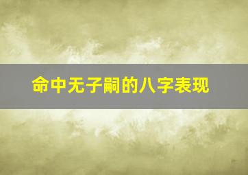 命中无子嗣的八字表现