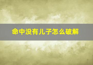 命中没有儿子怎么破解