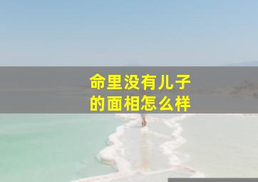 命里没有儿子的面相怎么样