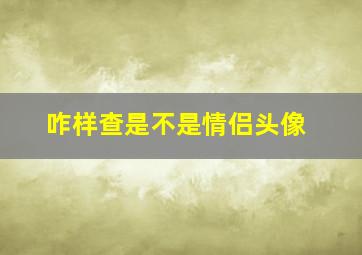 咋样查是不是情侣头像