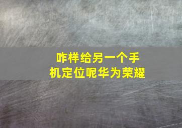 咋样给另一个手机定位呢华为荣耀