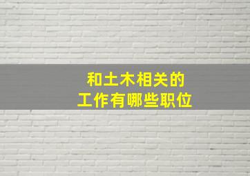 和土木相关的工作有哪些职位