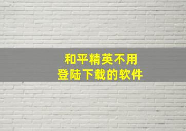 和平精英不用登陆下载的软件