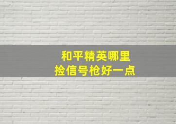 和平精英哪里捡信号枪好一点