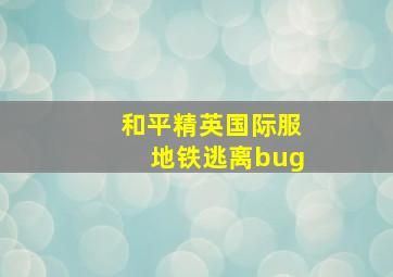 和平精英国际服地铁逃离bug