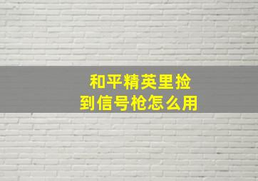 和平精英里捡到信号枪怎么用