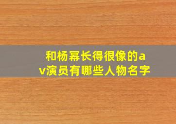 和杨幂长得很像的av演员有哪些人物名字