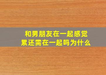 和男朋友在一起感觉累还需在一起吗为什么