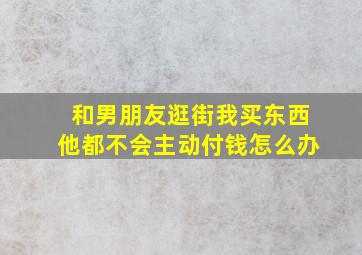 和男朋友逛街我买东西他都不会主动付钱怎么办