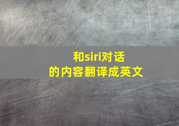 和siri对话的内容翻译成英文