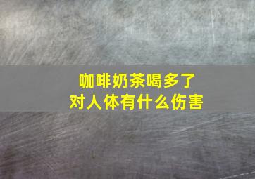 咖啡奶茶喝多了对人体有什么伤害