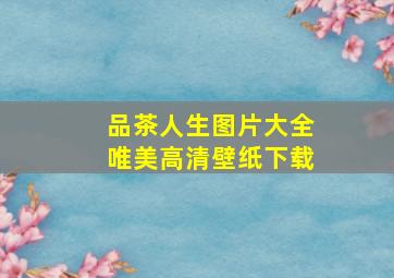 品茶人生图片大全唯美高清壁纸下载