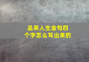 品茶人生金句四个字怎么写出来的