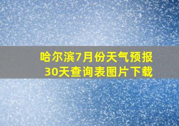 哈尔滨7月份天气预报30天查询表图片下载