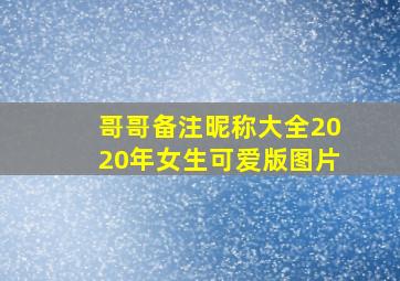 哥哥备注昵称大全2020年女生可爱版图片