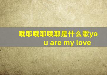 哦耶哦耶哦耶是什么歌you are my love