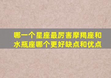 哪一个星座最厉害摩羯座和水瓶座哪个更好缺点和优点