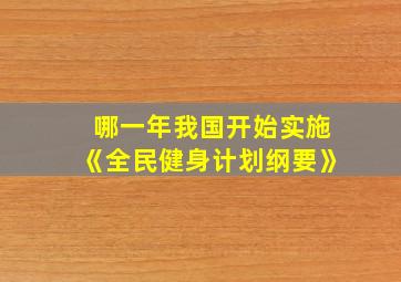 哪一年我国开始实施《全民健身计划纲要》