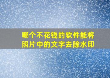 哪个不花钱的软件能将照片中的文字去除水印