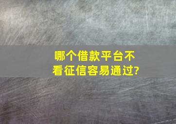 哪个借款平台不看征信容易通过?