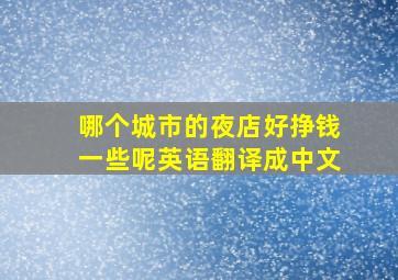 哪个城市的夜店好挣钱一些呢英语翻译成中文