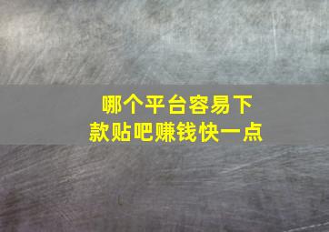 哪个平台容易下款贴吧赚钱快一点