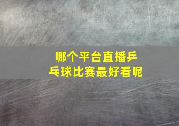 哪个平台直播乒乓球比赛最好看呢