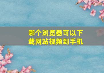 哪个浏览器可以下载网站视频到手机