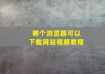 哪个浏览器可以下载网站视频教程