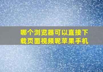 哪个浏览器可以直接下载页面视频呢苹果手机