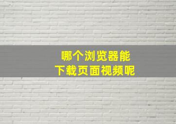 哪个浏览器能下载页面视频呢