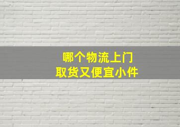 哪个物流上门取货又便宜小件