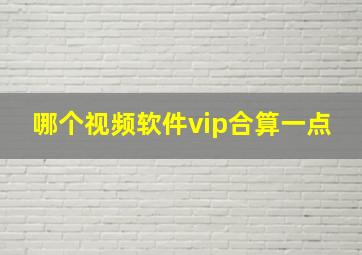 哪个视频软件vip合算一点