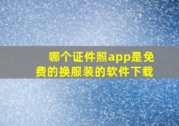 哪个证件照app是免费的换服装的软件下载