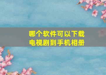 哪个软件可以下载电视剧到手机相册