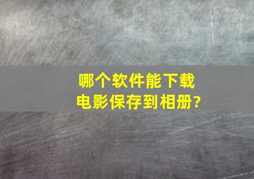 哪个软件能下载电影保存到相册?