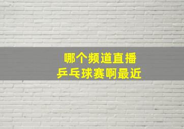 哪个频道直播乒乓球赛啊最近