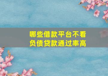 哪些借款平台不看负债贷款通过率高