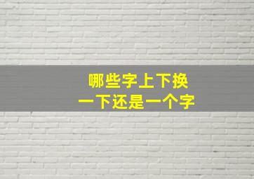 哪些字上下换一下还是一个字