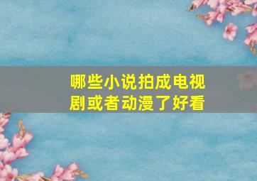 哪些小说拍成电视剧或者动漫了好看