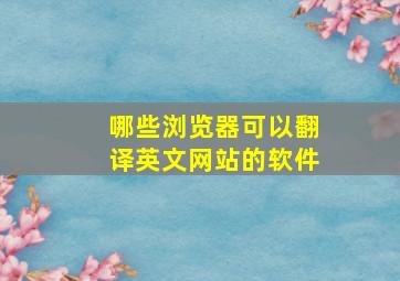 哪些浏览器可以翻译英文网站的软件