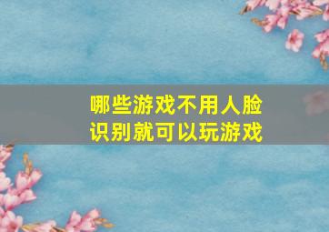 哪些游戏不用人脸识别就可以玩游戏