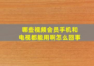 哪些视频会员手机和电视都能用啊怎么回事