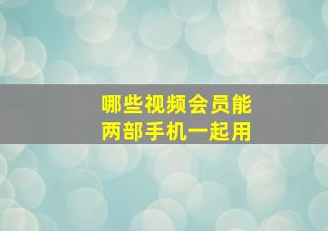 哪些视频会员能两部手机一起用